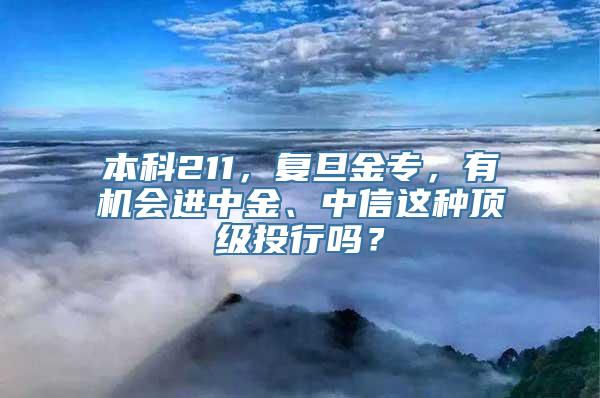 本科211，复旦金专，有机会进中金、中信这种顶级投行吗？