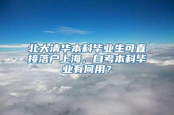 北大清华本科毕业生可直接落户上海，自考本科毕业有何用？