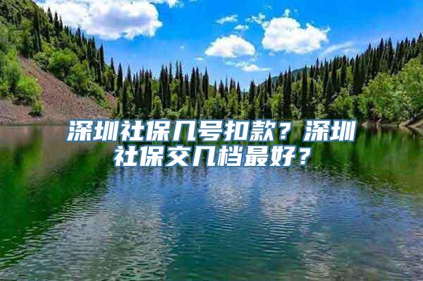 深圳社保几号扣款？深圳社保交几档最好？