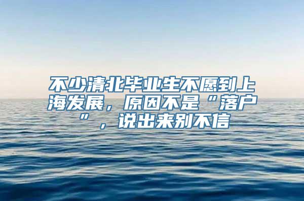 不少清北毕业生不愿到上海发展，原因不是“落户”，说出来别不信