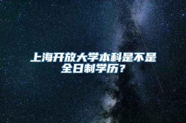 上海开放大学本科是不是全日制学历？