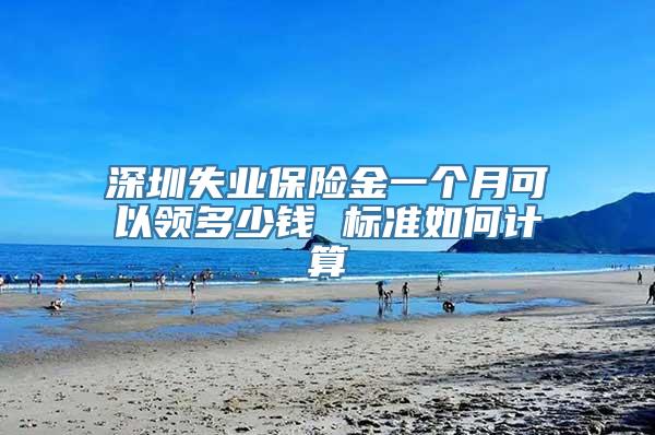 深圳失业保险金一个月可以领多少钱 标准如何计算