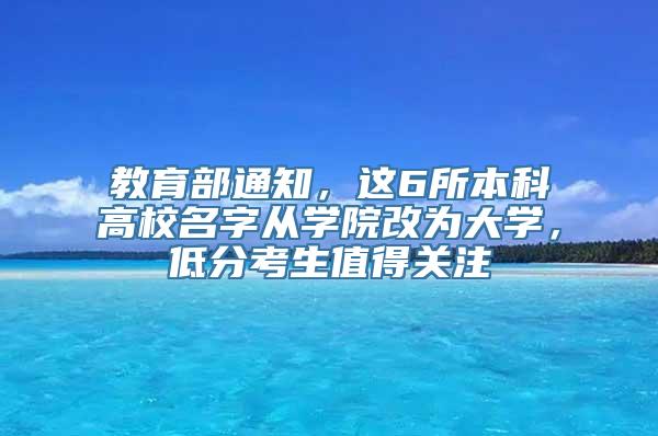 教育部通知，这6所本科高校名字从学院改为大学，低分考生值得关注