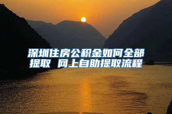 深圳住房公积金如何全部提取 网上自助提取流程