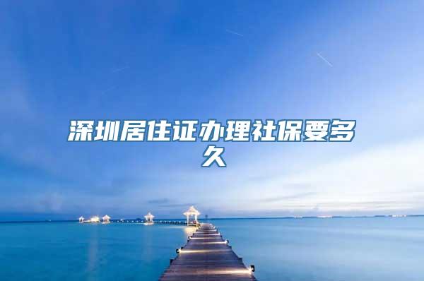 深圳居住证办理社保要多久