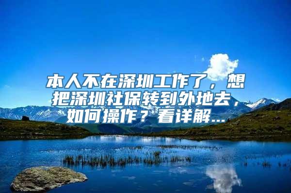 本人不在深圳工作了，想把深圳社保转到外地去，如何操作？看详解...