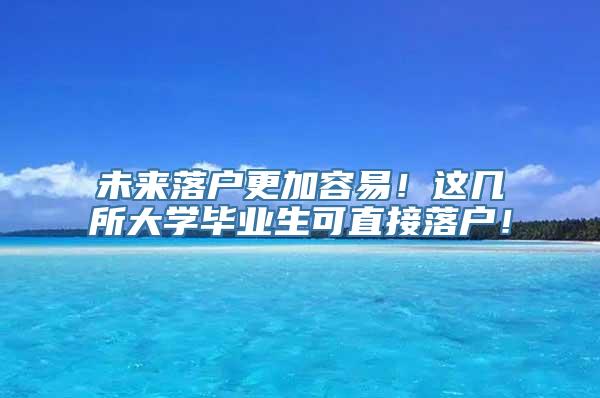 未来落户更加容易！这几所大学毕业生可直接落户！