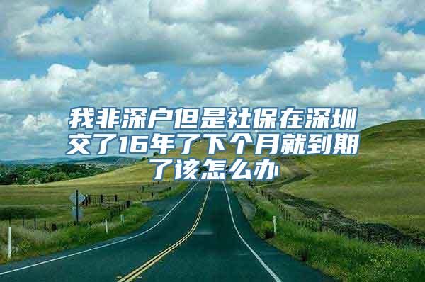 我非深户但是社保在深圳交了16年了下个月就到期了该怎么办