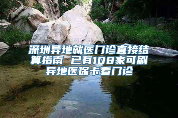 深圳异地就医门诊直接结算指南 已有108家可刷异地医保卡看门诊