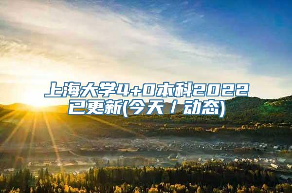 上海大学4+0本科2022已更新(今天／动态)