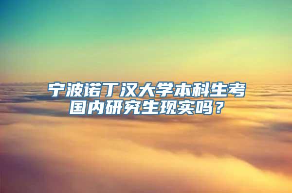 宁波诺丁汉大学本科生考国内研究生现实吗？