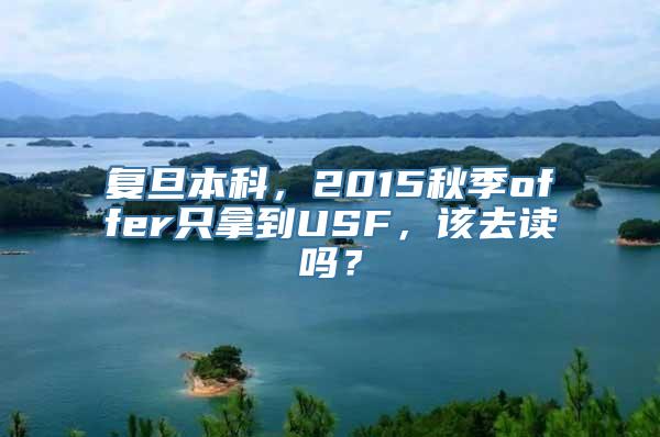 复旦本科，2015秋季offer只拿到USF，该去读吗？