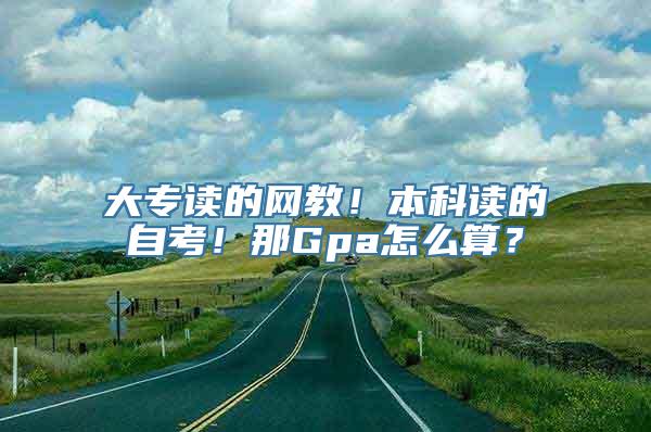 大专读的网教！本科读的自考！那Gpa怎么算？