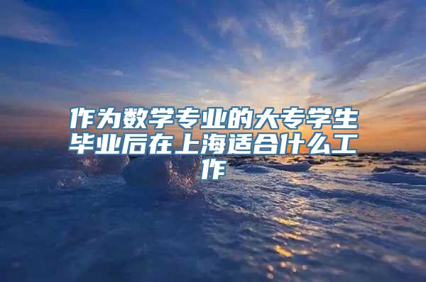 作为数学专业的大专学生毕业后在上海适合什么工作