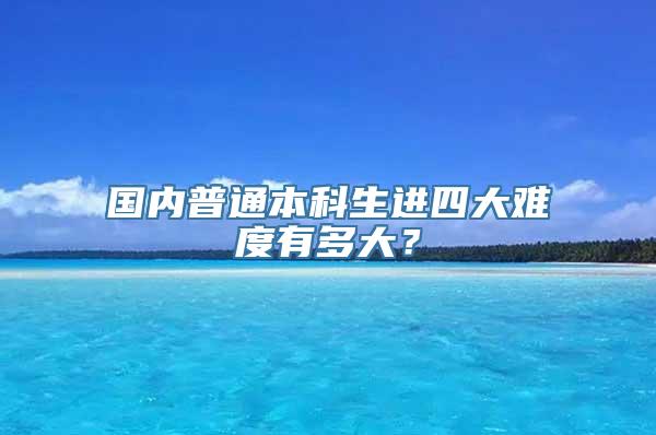 国内普通本科生进四大难度有多大？