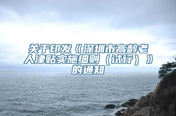 关于印发《深圳市高龄老人津贴实施细则（试行）》的通知