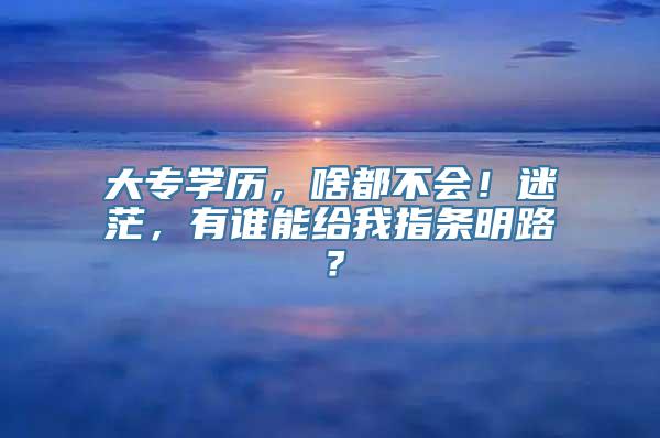 大专学历，啥都不会！迷茫，有谁能给我指条明路？