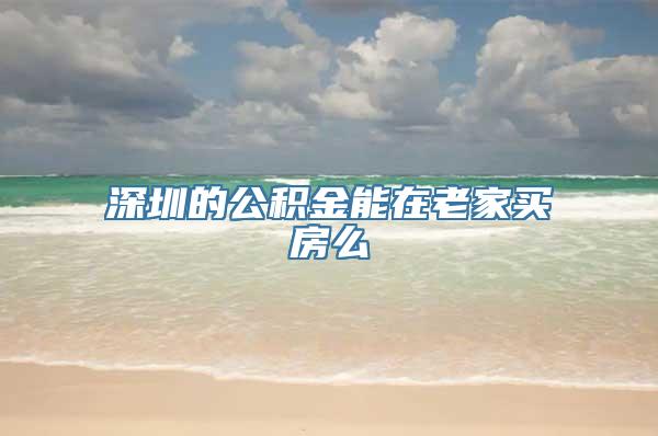 深圳的公积金能在老家买房么