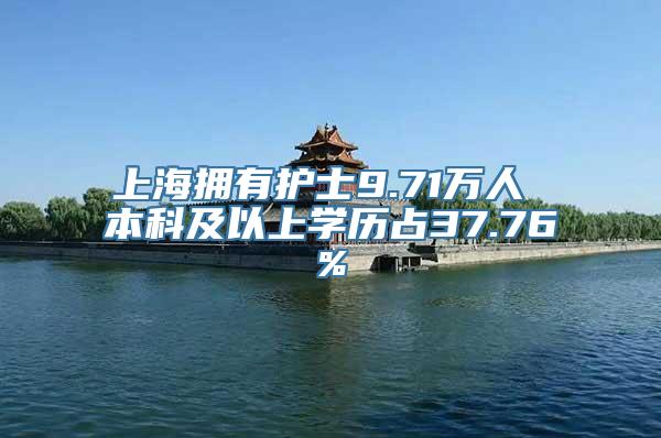 上海拥有护士9.71万人 本科及以上学历占37.76%