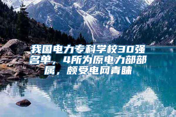 我国电力专科学校30强名单，4所为原电力部部属，颇受电网青睐