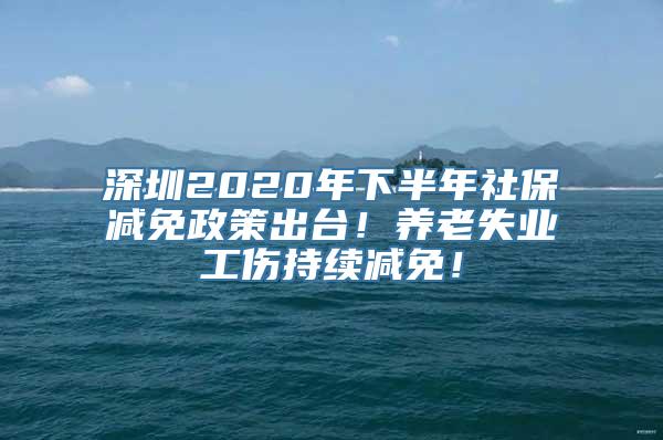 深圳2020年下半年社保减免政策出台！养老失业工伤持续减免！