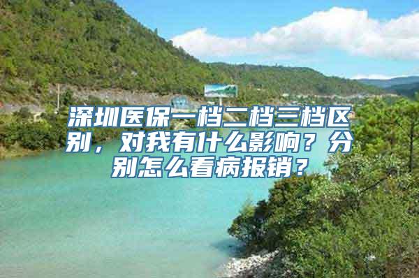 深圳医保一档二档三档区别，对我有什么影响？分别怎么看病报销？