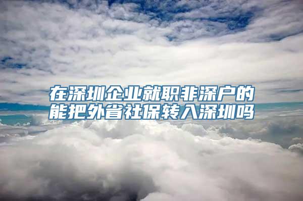 在深圳企业就职非深户的能把外省社保转入深圳吗