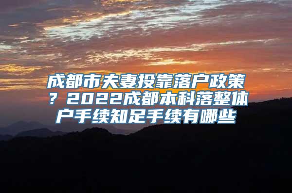 成都市夫妻投靠落户政策？2022成都本科落整体户手续知足手续有哪些