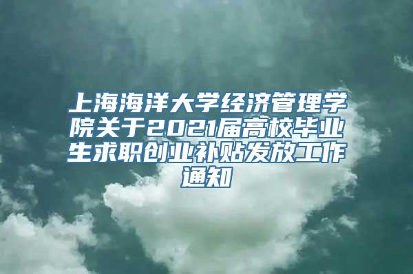 上海海洋大学经济管理学院关于2021届高校毕业生求职创业补贴发放工作通知