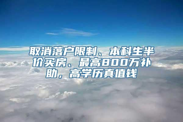 取消落户限制、本科生半价买房、最高800万补助，高学历真值钱