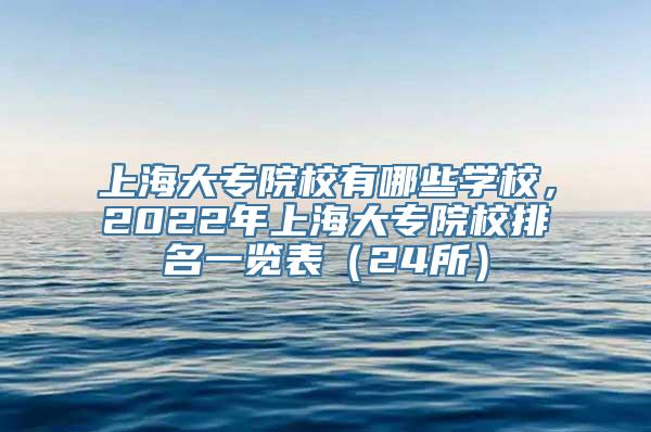 上海大专院校有哪些学校，2022年上海大专院校排名一览表（24所）