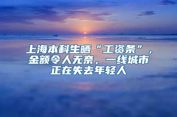 上海本科生晒“工资条”，金额令人无奈，一线城市正在失去年轻人