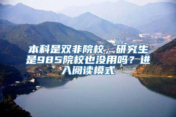 本科是双非院校，研究生是985院校也没用吗？进入阅读模式