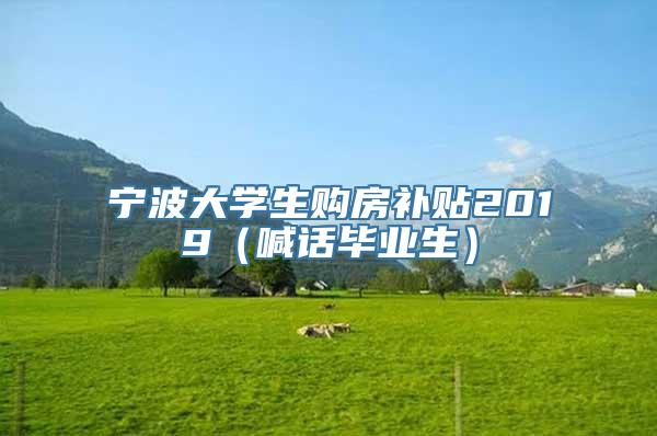 宁波大学生购房补贴2019（喊话毕业生）