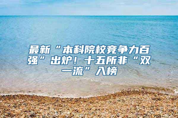 最新“本科院校竞争力百强”出炉！十五所非“双一流”入榜