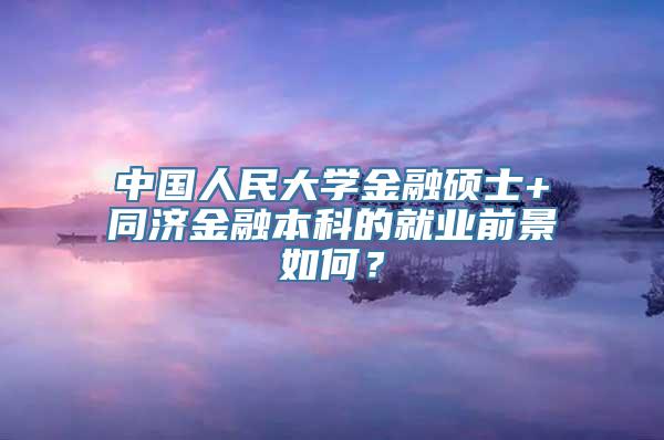 中国人民大学金融硕士+同济金融本科的就业前景如何？