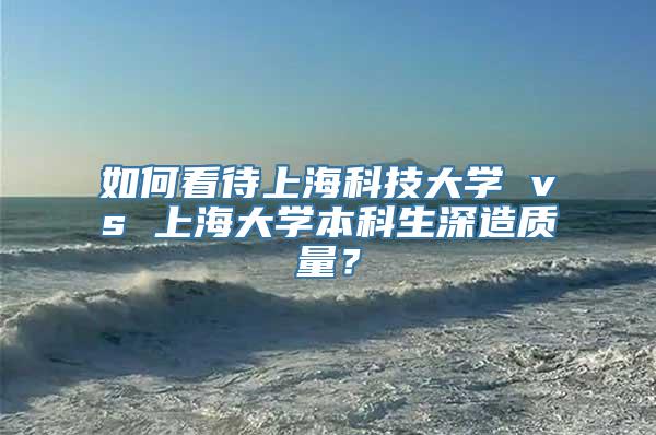 如何看待上海科技大学 vs 上海大学本科生深造质量？