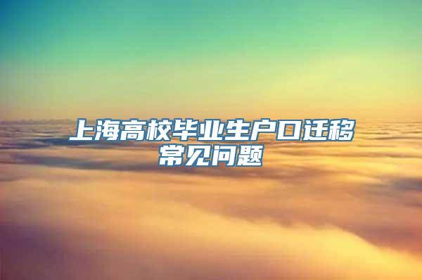 上海高校毕业生户口迁移常见问题