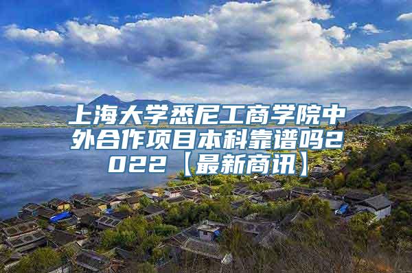 上海大学悉尼工商学院中外合作项目本科靠谱吗2022【最新商讯】