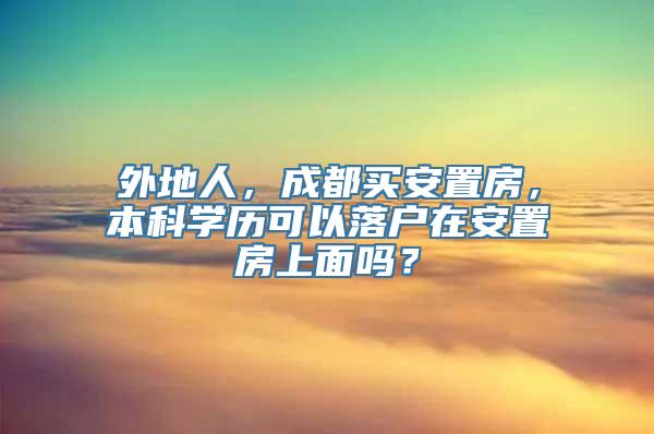 外地人，成都买安置房，本科学历可以落户在安置房上面吗？