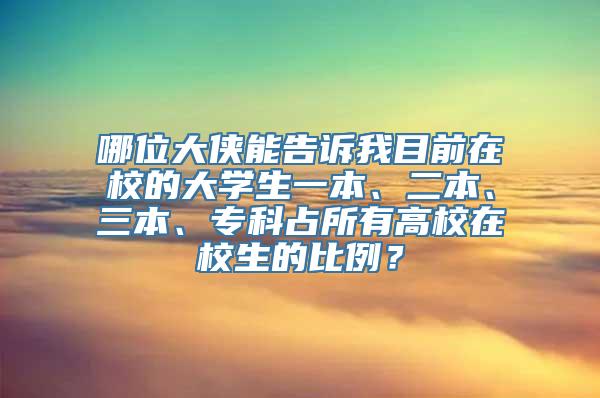 哪位大侠能告诉我目前在校的大学生一本、二本、三本、专科占所有高校在校生的比例？