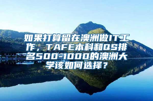 如果打算留在澳洲做IT工作，TAFE本科和QS排名500-1000的澳洲大学该如何选择？