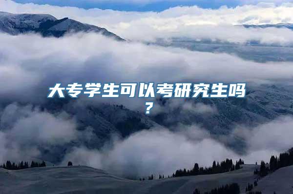 大专学生可以考研究生吗？