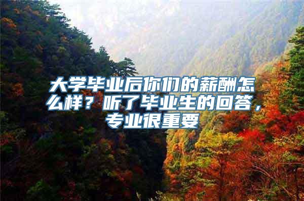 大学毕业后你们的薪酬怎么样？听了毕业生的回答，专业很重要