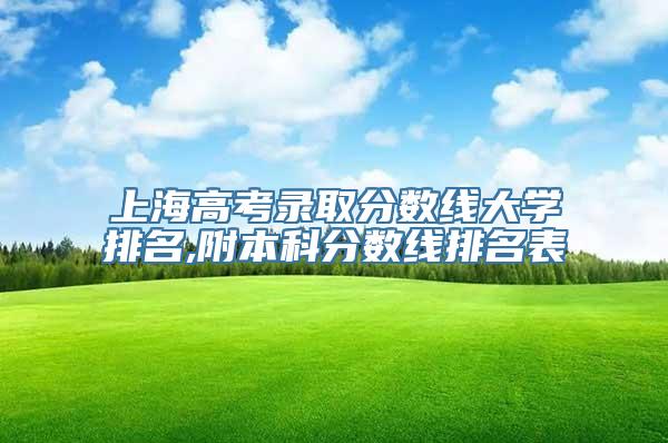 上海高考录取分数线大学排名,附本科分数线排名表