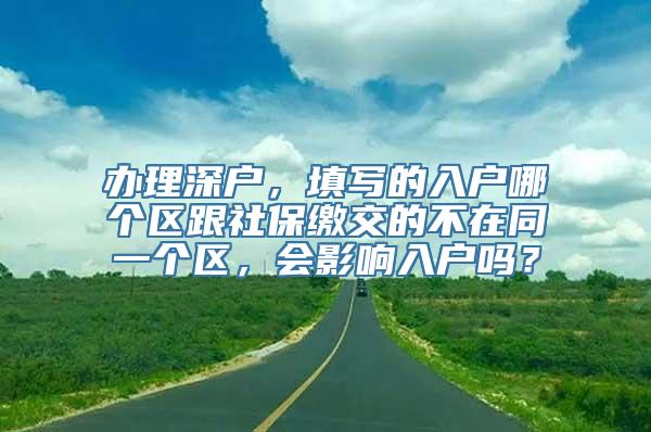 办理深户，填写的入户哪个区跟社保缴交的不在同一个区，会影响入户吗？