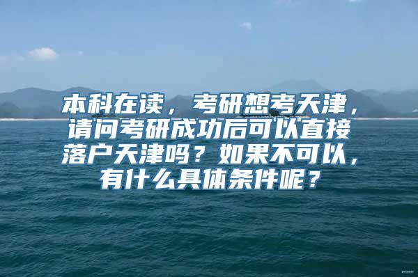 本科在读，考研想考天津，请问考研成功后可以直接落户天津吗？如果不可以，有什么具体条件呢？