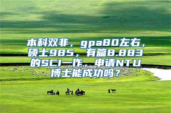 本科双非，gpa80左右，硕士985，有篇8.883的SCI一作，申请NTU博士能成功吗？