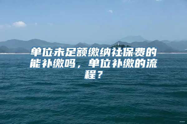 单位未足额缴纳社保费的能补缴吗，单位补缴的流程？