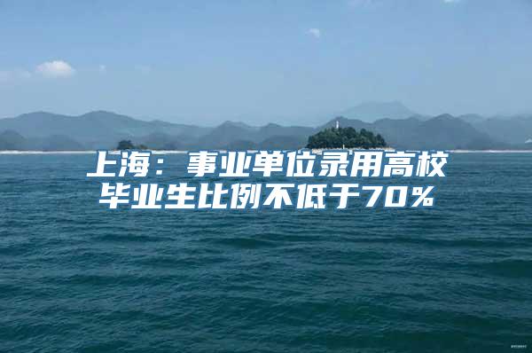 上海：事业单位录用高校毕业生比例不低于70%